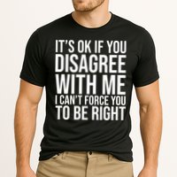 It's Ok If You Disagree With Me I Can't Force You To Be Right Performance Shirt