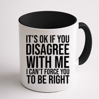 It's Ok If You Disagree With Me I Can't Force You To Be Right Mug
