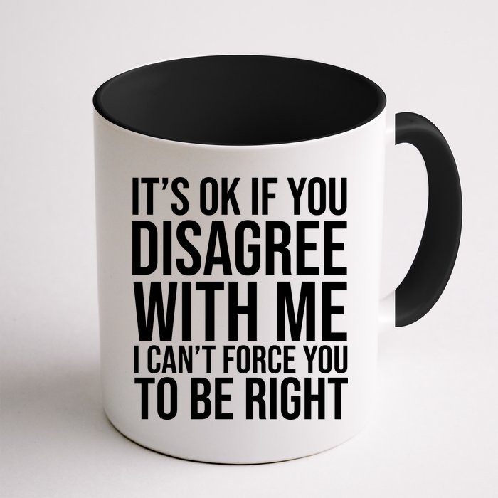It's Ok If You Disagree With Me I Can't Force You To Be Right Mug