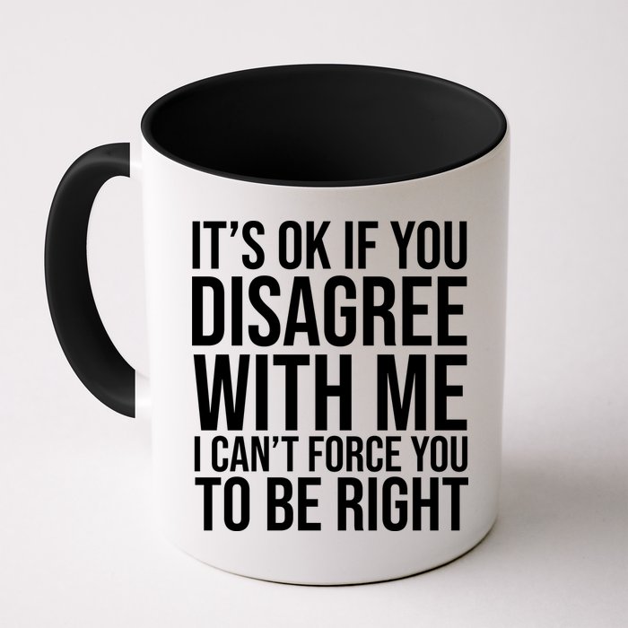 It's Ok If You Disagree With Me I Can't Force You To Be Right Mug