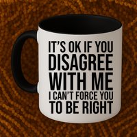 It's Ok If You Disagree With Me I Can't Force You To Be Right Mug