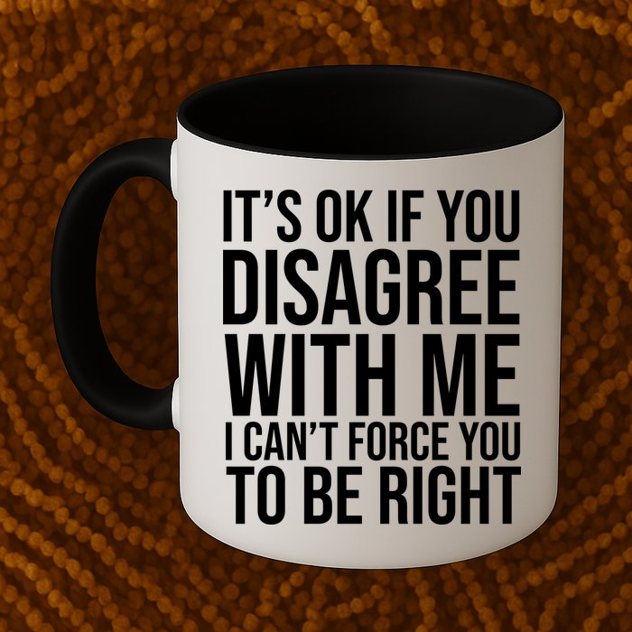It's Ok If You Disagree With Me I Can't Force You To Be Right Mug