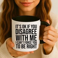 It's Ok If You Disagree With Me I Can't Force You To Be Right Mug