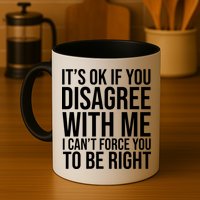 It's Ok If You Disagree With Me I Can't Force You To Be Right Mug