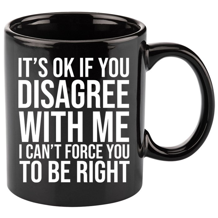 It's Ok If You Disagree With Me I Can't Force You To Be Right 11oz C Handle Ceramic Mug