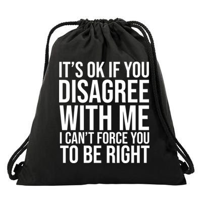 It's Ok If You Disagree With Me I Can't Force You To Be Right Drawstring Bag