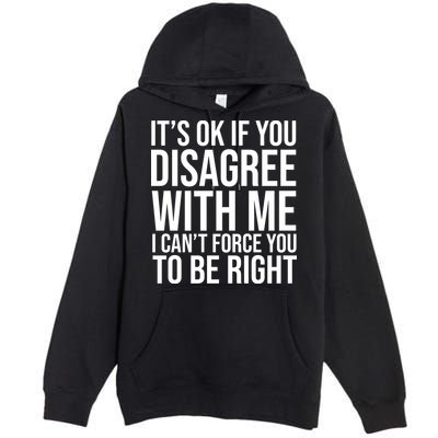 It's Ok If You Disagree With Me I Can't Force You To Be Right Premium Pullover Hoodie