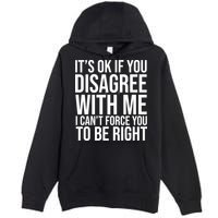 It's Ok If You Disagree With Me I Can't Force You To Be Right Premium Pullover Hoodie