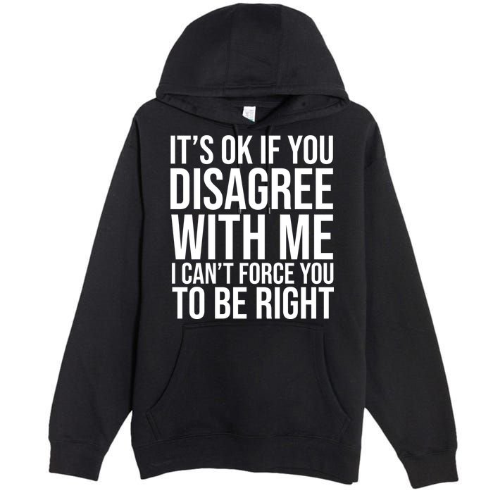 It's Ok If You Disagree With Me I Can't Force You To Be Right Premium Pullover Hoodie