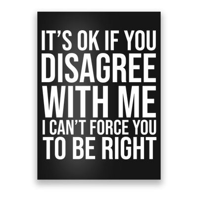 It's Ok If You Disagree With Me I Can't Force You To Be Right Poster