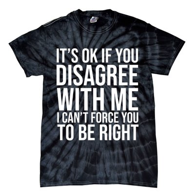 It's Ok If You Disagree With Me I Can't Force You To Be Right Tie-Dye T-Shirt