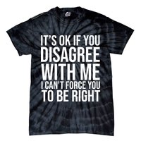 It's Ok If You Disagree With Me I Can't Force You To Be Right Tie-Dye T-Shirt