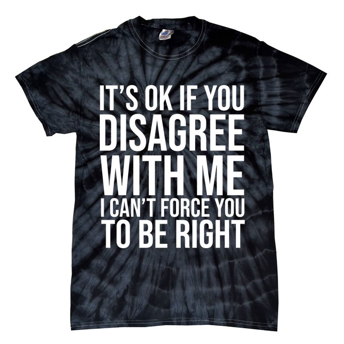 It's Ok If You Disagree With Me I Can't Force You To Be Right Tie-Dye T-Shirt