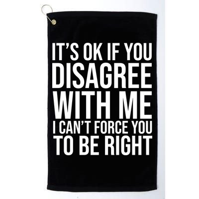 It's Ok If You Disagree With Me I Can't Force You To Be Right Golf Towel