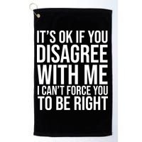 It's Ok If You Disagree With Me I Can't Force You To Be Right Golf Towel