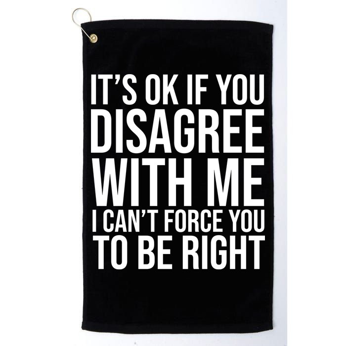 It's Ok If You Disagree With Me I Can't Force You To Be Right Golf Towel