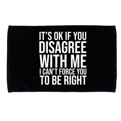 It's Ok If You Disagree With Me I Can't Force You To Be Right Microfiber Hand Towel