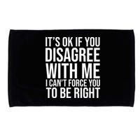 It's Ok If You Disagree With Me I Can't Force You To Be Right Microfiber Hand Towel