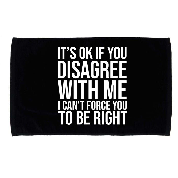 It's Ok If You Disagree With Me I Can't Force You To Be Right Microfiber Hand Towel
