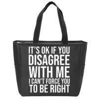 It's Ok If You Disagree With Me I Can't Force You To Be Right Zip Tote Bag