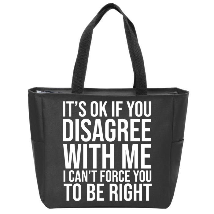 It's Ok If You Disagree With Me I Can't Force You To Be Right Zip Tote Bag