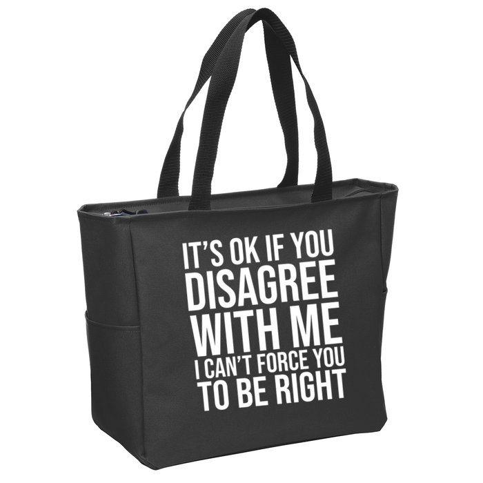 It's Ok If You Disagree With Me I Can't Force You To Be Right Zip Tote Bag