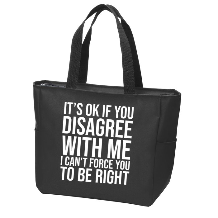 It's Ok If You Disagree With Me I Can't Force You To Be Right Zip Tote Bag