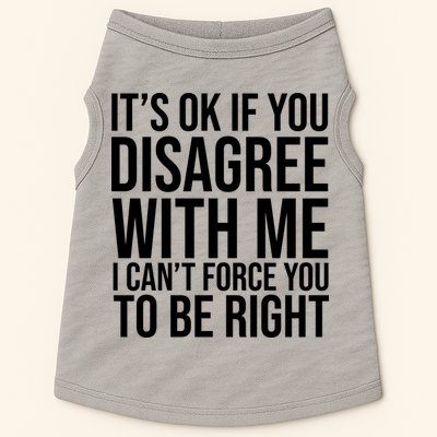 It's Ok If You Disagree With Me I Can't Force You To Be Right Doggie Tank