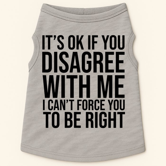 It's Ok If You Disagree With Me I Can't Force You To Be Right Doggie Tank