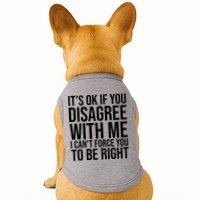 It's Ok If You Disagree With Me I Can't Force You To Be Right Doggie Tank