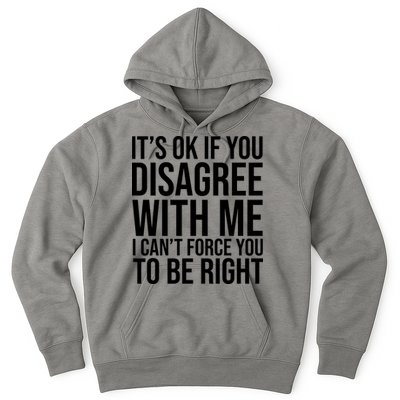It's Ok If You Disagree With Me I Can't Force You To Be Right Hoodie