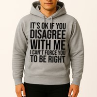 It's Ok If You Disagree With Me I Can't Force You To Be Right Hoodie