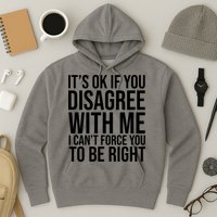 It's Ok If You Disagree With Me I Can't Force You To Be Right Hoodie