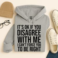 It's Ok If You Disagree With Me I Can't Force You To Be Right Hoodie