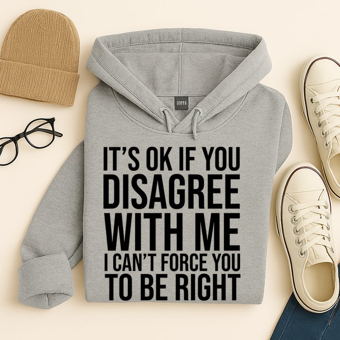 It's Ok If You Disagree With Me I Can't Force You To Be Right Hoodie