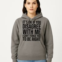It's Ok If You Disagree With Me I Can't Force You To Be Right Hoodie