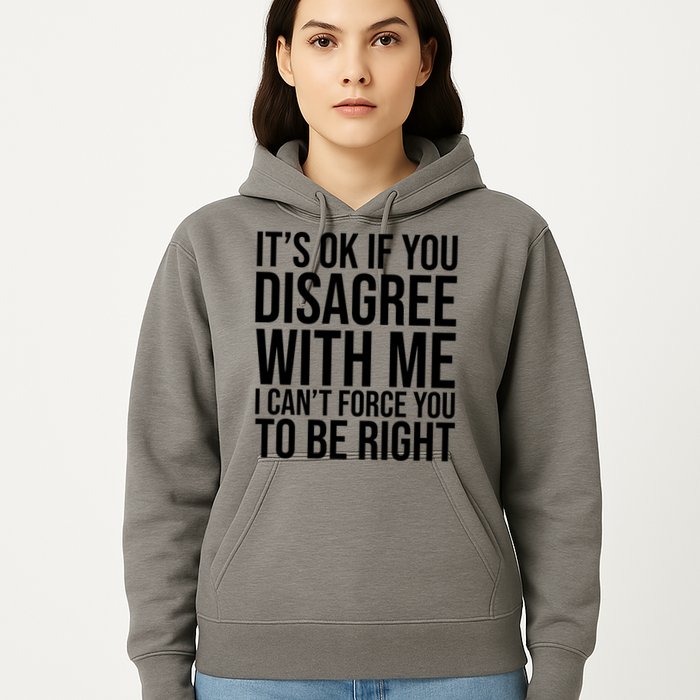 It's Ok If You Disagree With Me I Can't Force You To Be Right Hoodie