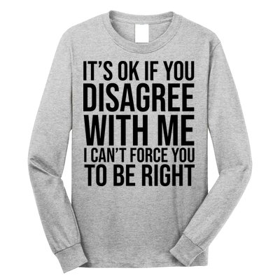 It's Ok If You Disagree With Me I Can't Force You To Be Right Long Sleeve Shirt