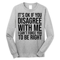 It's Ok If You Disagree With Me I Can't Force You To Be Right Long Sleeve Shirt