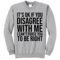 It's Ok If You Disagree With Me I Can't Force You To Be Right Sweatshirt