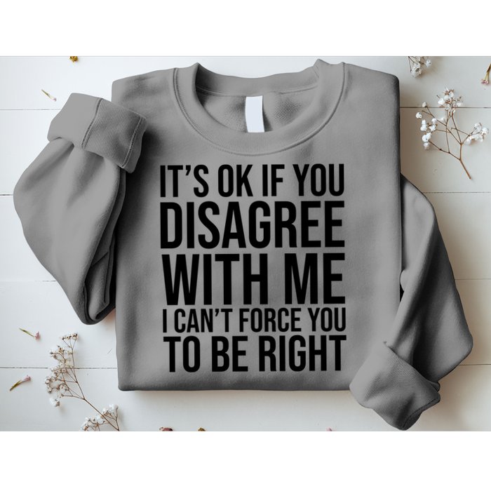 It's Ok If You Disagree With Me I Can't Force You To Be Right Sweatshirt