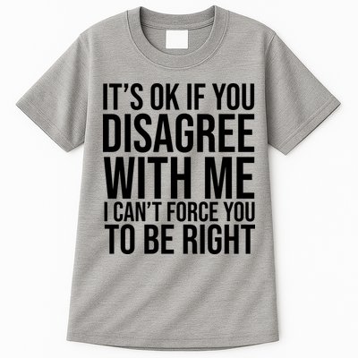 It's Ok If You Disagree With Me I Can't Force You To Be Right Tall T-Shirt