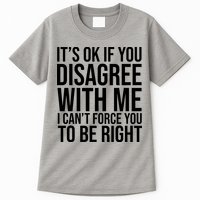 It's Ok If You Disagree With Me I Can't Force You To Be Right Tall T-Shirt