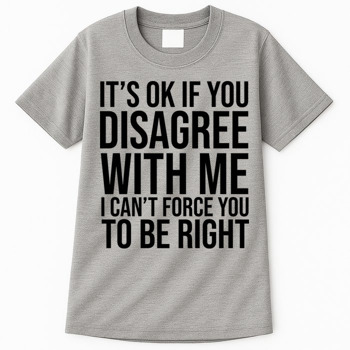 It's Ok If You Disagree With Me I Can't Force You To Be Right Tall T-Shirt