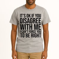 It's Ok If You Disagree With Me I Can't Force You To Be Right Tall T-Shirt