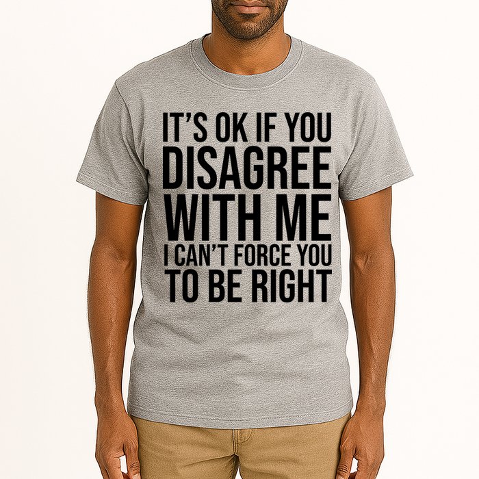 It's Ok If You Disagree With Me I Can't Force You To Be Right Tall T-Shirt