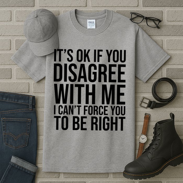 It's Ok If You Disagree With Me I Can't Force You To Be Right Tall T-Shirt