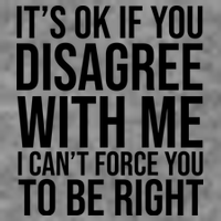 It's Ok If You Disagree With Me I Can't Force You To Be Right Tall T-Shirt