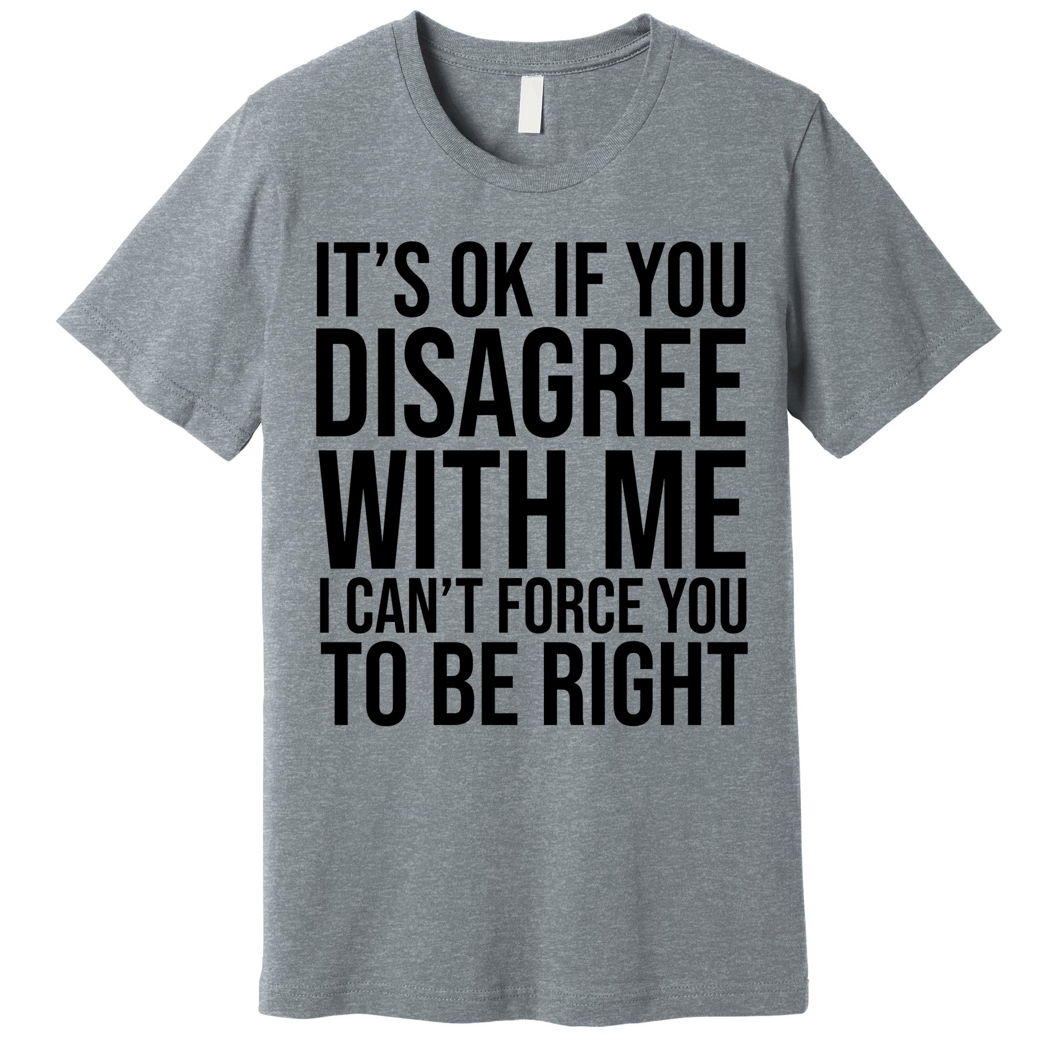 It's Ok If You Disagree With Me I Can't Force You To Be Right Premium T-Shirt