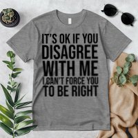It's Ok If You Disagree With Me I Can't Force You To Be Right Premium T-Shirt